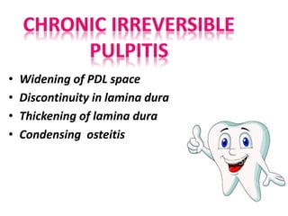 • Widening of PDL space
• Discontinuity in lamina dura
• Thickening of lamina dura
• Condensing osteitis
 