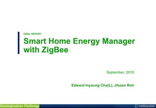 FINAL REPORT Smart Home Energy Manager with ZigBee September, 2010 Edward Inyoung Cho(L), Jihoon Roh 