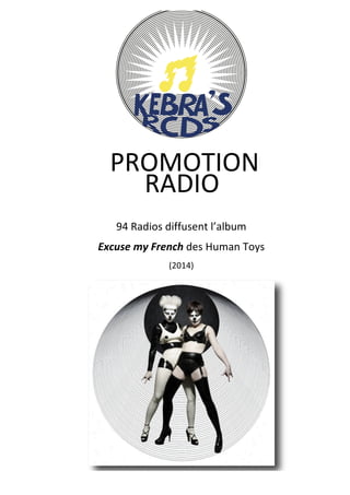  
	
  
	
  
	
  
	
  
	
  
	
  
	
  
	
  
94	
  Radios	
  diffusent	
  l’album	
  	
  
Excuse	
  my	
  French	
  des	
  Human	
  Toys	
  	
  
(2014)
RADIO	
  
	
  
PROMOTION	
  	
  
	
  
 