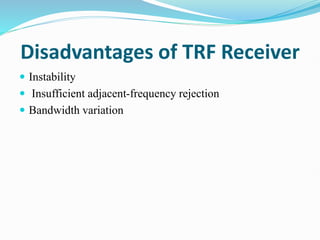 Disadvantages of TRF Receiver
 Instability
 Insufficient adjacent-frequency rejection
 Bandwidth variation
 