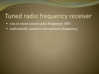 Tuned radio frequency receiver 
 one or more tuned radio frequency (RF) 
 individually tuned to the station's frequency 
 