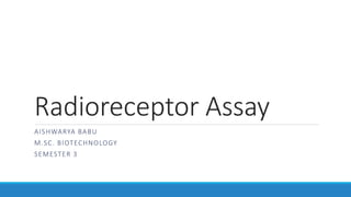 Radioreceptor Assay
AISHWARYA BABU
M.SC. BIOTECHNOLOGY
SEMESTER 3
 
