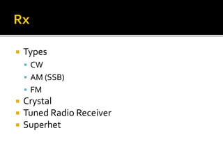  Types
 CW
 AM (SSB)
 FM
 Crystal
 Tuned Radio Receiver
 Superhet
 