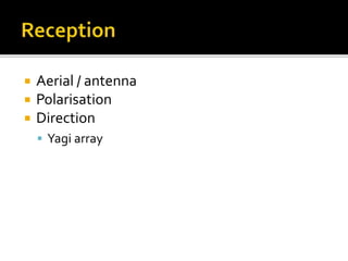  Aerial / antenna
 Polarisation
 Direction
 Yagi array
 