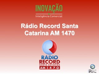 Rádio Record Santa
 Catarina AM 1470




Departamento	
  de	
  Planejamento	
  e	
  Pesquisa	
  Grupo	
  RIC	
  Santa	
  Catarina	
  
 