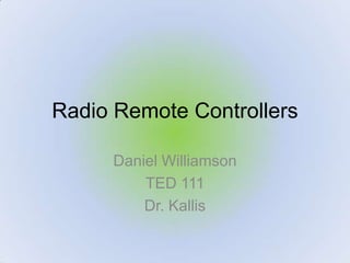 Radio Remote Controllers Daniel Williamson TED 111 Dr. Kallis 