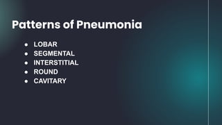 ● LOBAR
● SEGMENTAL
● INTERSTITIAL
● ROUND
● CAVITARY
Patterns of Pneumonia
 