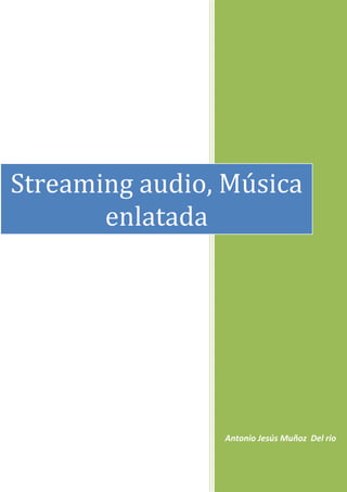 Streaming audio, Música
       enlatada




                Antonio Jesús Muñoz Del rio
 