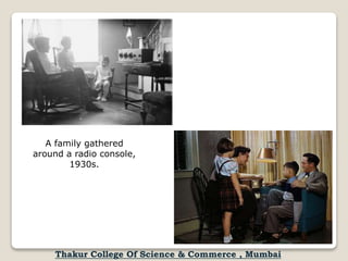 A family gathered
around a radio console,
1930s.
Thakur College Of Science & Commerce , Mumbai
 