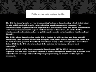 The UK the term "public service broadcasting" refers to broadcasting which is intended
for the public and will benefit rat...