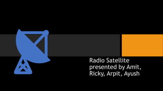 Radio Satellite
presented by Amit,
Ricky, Arpit, Ayush
 