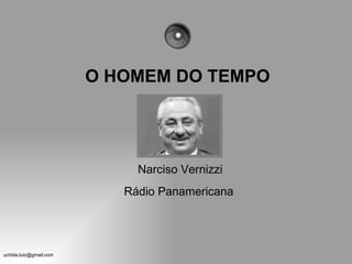 O HOMEM DO TEMPO




                             Narciso Vernizzi
                           Rádio Panamericana




uchida.luiz@gmail.com
 