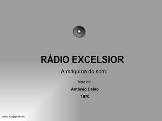 RÁDIO EXCELSIOR
                           A máquina do som
                                 Voz de
                              Antônio Celso
                                  1970



uchida.luiz@gmail.com
 