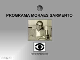 PROGRAMA MORAES SARMENTO




                        Rádio Bandeirantes
uchida.luiz@gmail.com
 