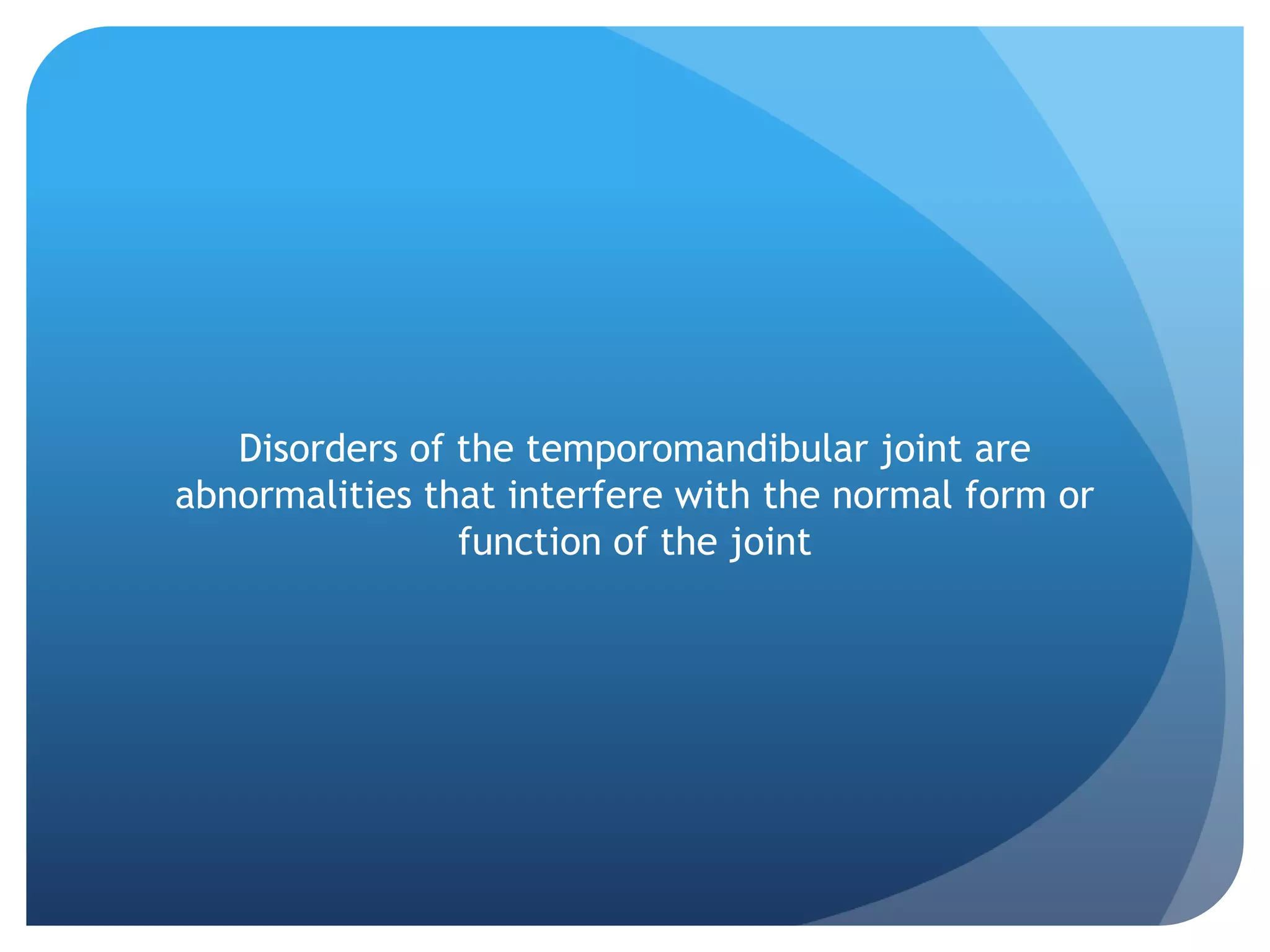 Disorders of the temporomandibular joint are
abnormalities that interfere with the normal form or
                function of the joint
 