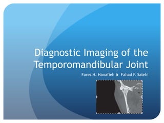 Diagnostic Imaging of the
Temporomandibular Joint
          Fares H. Hanafieh & Fahad F. Salehi
 