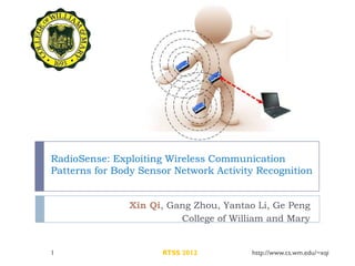 RadioSense: Exploiting Wireless Communication
Patterns for Body Sensor Network Activity Recognition


               Xin Qi, Gang Zhou, Yantao Li, Ge Peng
                         College of William and Mary


1                     RTSS 2012         http://www.cs.wm.edu/~xqi
 
