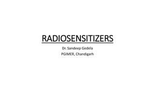 RADIOSENSITIZERS
Dr. Sandeep Gedela
PGIMER, Chandigarh
 