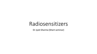 Radiosensitizers
Dr Jyoti Sharma (Short seminar)
 