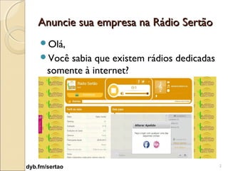 Anuncie sua empresa na Rádio Sertão
    Olá,
    Você   sabia que existem rádios dedicadas
       somente à internet?




dyb.fm/sertao                                    2
 