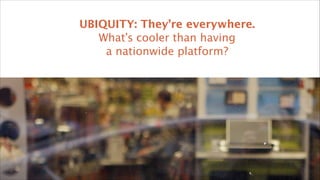 UBIQUITY: They’re everywhere.
What’s cooler than having 
a nationwide platform?

1

 