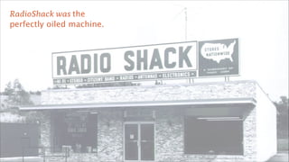 RadioShack was the  
perfectly oiled machine.

1

 