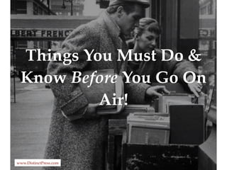 Things You Must Do &
Know Before You Go On
Air!
www.DistinctPress.com
 