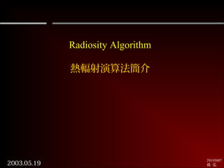 Radiosity Algorithm
熱輻射演算法簡介

2003.05.19

29193007
孫 弘

 