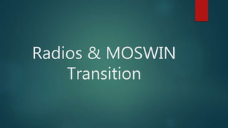 Radios & MOSWIN
Transition
 