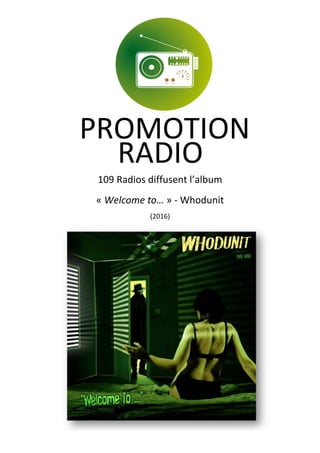  
	
  
	
  
	
  
109	
  Radios	
  diffusent	
  l’album	
  
«	
  Welcome	
  to…	
  »	
  -­‐	
  Whodunit	
  
(2016)	
  
RADIO	
  
	
  
PROMOTION	
  	
  
	
  
 