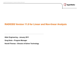 Copyright © 2010 Altair Engineering, Inc. Proprietary and Confidential. All rights reserved.




     RADIOSS Version 11.0 for Linear and Non-linear Analysis




     Altair Engineering – January 2011

     Greg Harte – Program Manager

     Harold Thomas – Director of Solver Technology
 
