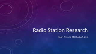 Radio Station Research
Heart Fm and BBC Radio 5 Live
 