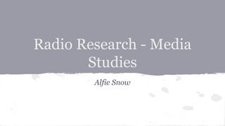 Radio Research - Media
Studies
Alfie Snow
 