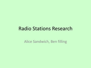 Radio Stations Research
Alice Sandwich, Ben filling
 