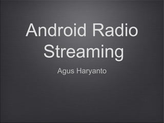 Android Radio
Streaming
Agus Haryanto

 