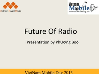 Future Of Radio
Presentation by Phương Boo
 