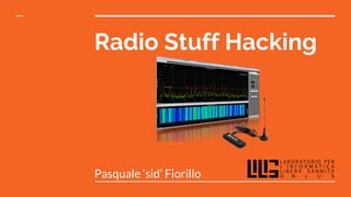 Radio Stuff Hacking
Pasquale ‘sid’ Fiorillo
 