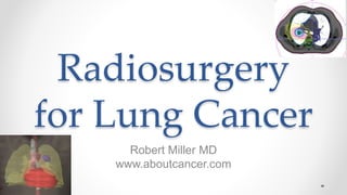Radiosurgery
for Lung Cancer
Robert Miller MD
www.aboutcancer.com
 