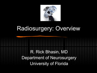 Radiosurgery: Overview R. Rick Bhasin, MD Department of Neurosurgery University of Florida 