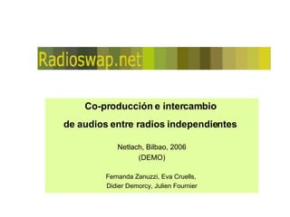 Co-producción e intercambio  de audios entre radios independientes   Netlach, Bilbao, 2006 (DEMO) Fernanda Zanuzzi, Eva Cruells,  Didier Demorcy, Julien Fournier 