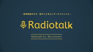 Radiotalk Inc. Recruitment
- 音声配信の力で、話すことをエンターテイメントに -
 