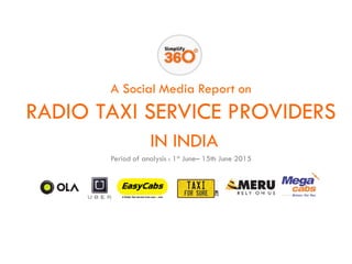 A Social Media Report on
RADIO TAXI SERVICE PROVIDERS
IN INDIA
Period of analysis : 1st June– 15th June 2015
 