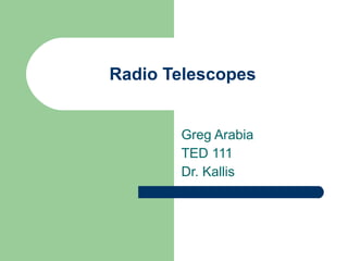 Radio Telescopes Greg Arabia TED 111 Dr. Kallis 