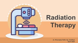 dr. Rhandyka Rafli, Sp. OnkRad
April 2020
Radiation
Therapy
 