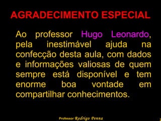 AGRADECIMENTO ESPECIAL Ao professor  Hugo Leonardo , pela inestimável ajuda na confecção desta aula, com dados e informações valiosas de quem sempre está disponível e tem enorme boa vontade em compartilhar conhecimentos. Professor  Rodrigo Penna 