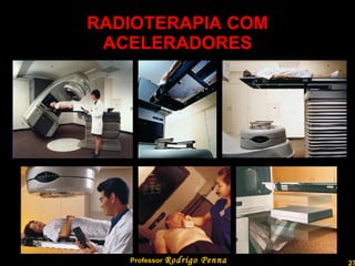 RADIOTERAPIA COM ACELERADORES Professor  Rodrigo Penna 
