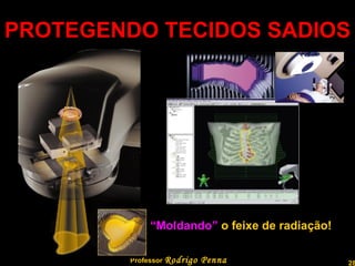 PROTEGENDO TECIDOS SADIOS Professor  Rodrigo Penna “ Moldando”  o feixe de radiação! 