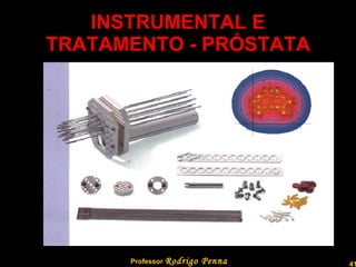 INSTRUMENTAL E TRATAMENTO - PRÓSTATA Professor  Rodrigo Penna  www.fisicanovestibular.com.br   
