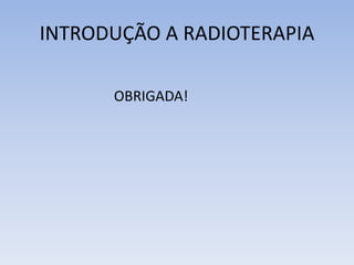 INTRODUÇÃO A RADIOTERAPIA
OBRIGADA!
 