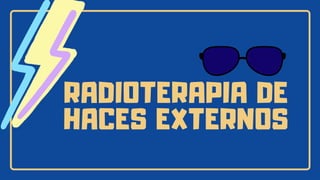 RADIOTERAPIA DE
HACES EXTERNOS
 